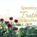 When insecurity or pride or loneliness threaten, let God's Word "finish your sentences" by speaking Truth to yourself.